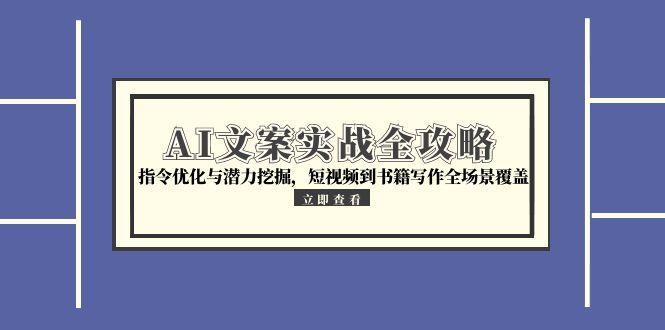 AI文案实战全攻略，指令优化与潜力挖掘，短视频到书籍写作全场景覆盖-非凡网-资源网-最新项目分享网站