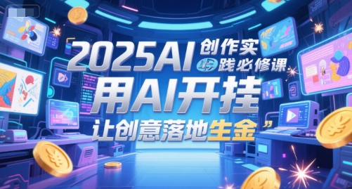 2025AI创作实践必修课，用AI开挂，让创意落地生金-非凡网-资源网-最新项目分享网站