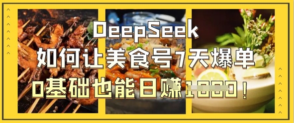 DeepSeek如何让美食号7天爆单，0基础也能日入1k-非凡网-资源网-最新项目分享网站