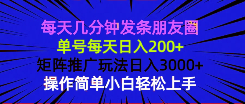 每天几分钟发条朋友圈 单号每天日入200+ 矩阵推广玩法日入3000+ 操作简…-非凡网-资源网-最新项目分享网站