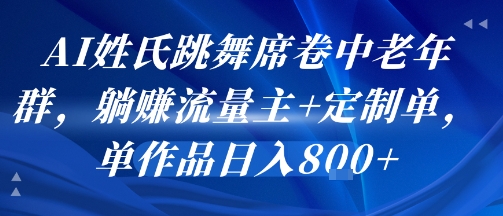 AI姓氏跳舞席卷中老年群，躺挣流量主+定制单，单作品日入8张-非凡网-资源网-最新项目分享网站