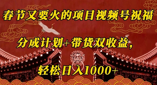 春节又要火的项目视频号祝福，分成计划+带货双收益，轻松日入几张【揭秘】-非凡网-资源网-最新项目分享网站