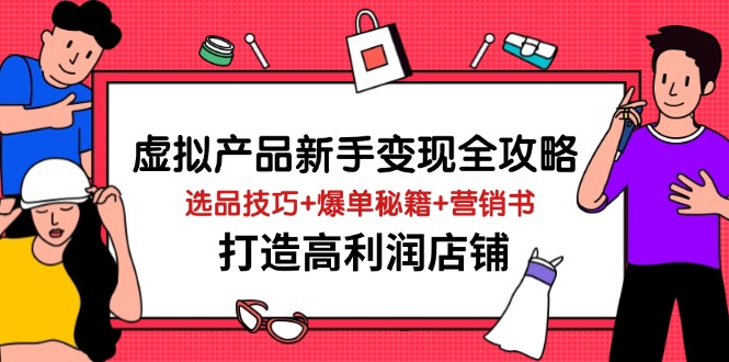 虚拟产品新手变现全攻略，选品技巧+爆单秘籍+营销书，打造高利润店铺-非凡网-资源网-最新项目分享网站