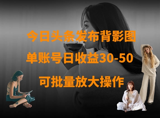 今日头条发布背影图，单账号日收益30-50，可放大操作-非凡网-资源网-最新项目分享网站