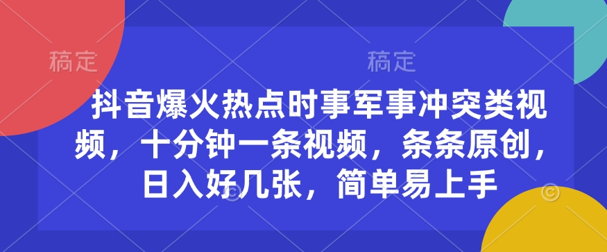 抖音爆火热点时事军事冲突类视频，十分钟一条视频，条条原创，日入好几张，简单易上手-非凡网-资源网-最新项目分享网站