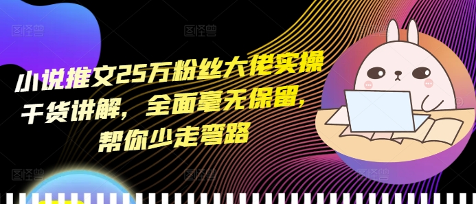 小说推文25万粉丝大佬实操干货讲解，全面毫无保留，帮你少走弯路-非凡网-资源网-最新项目分享网站