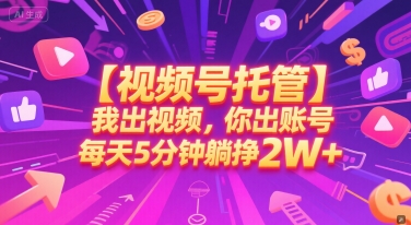 【视频号托管 】我出视频，你出账号，每天5分钟发布，最高躺挣2W+【揭秘】-非凡网-资源网-最新项目分享网站