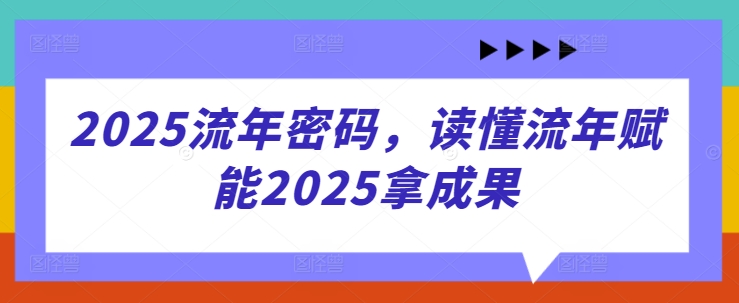 2025流年密码，读懂流年赋能2025拿成果-非凡网-资源网-最新项目分享网站