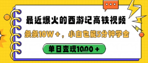 最近爆火的西游记高铁视频，条条10W＋，小白也能5分钟轻松上手，单日变现1k-非凡网-资源网-最新项目分享网站