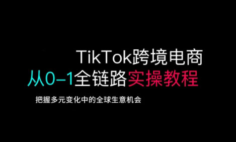 TikTok跨境电商从0-1全链路全方位实操教程，把握多元变化中的全球生意机会-非凡网-资源网-最新项目分享网站