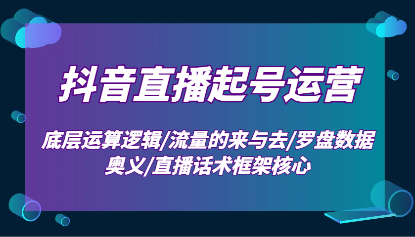 抖音直播起号运营：底层运算逻辑/流量的来与去/罗盘数据奥义/直播话术框架核心-非凡网-资源网-最新项目分享网站