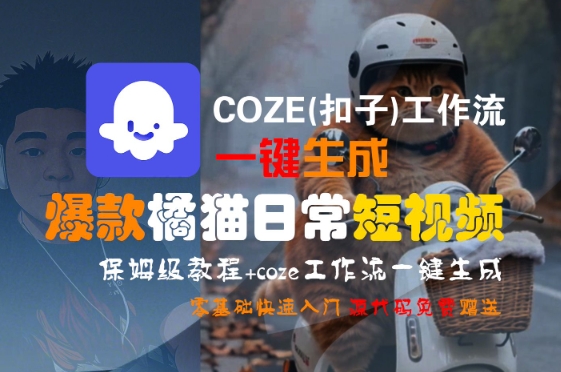 COZE(扣子)工作流一键生成爆款橘猫日常短视频，保姆级教程，零基础快速入门-非凡网-资源网-最新项目分享网站