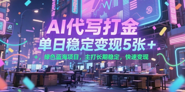 AI代写打金，单日稳定变现5张+，绿色蓝海项目，主打长期稳定，快速变现【揭秘】-非凡网-资源网-最新项目分享网站