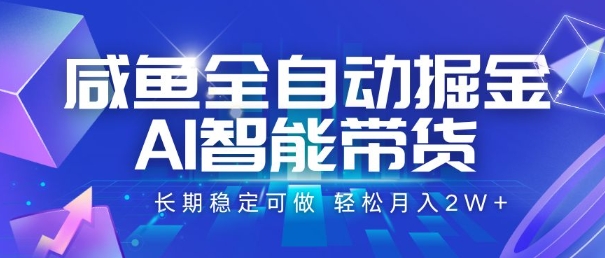咸鱼全自动掘金，AI智能带货，长期稳定可做，轻松月入2W+【揭秘】-非凡网-资源网-最新项目分享网站