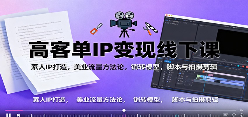 高客单IP变现线下大课:素人IP打造,美业流量方法论,销转模型,脚本与拍摄剪辑-非凡网-资源网-最新项目分享网站