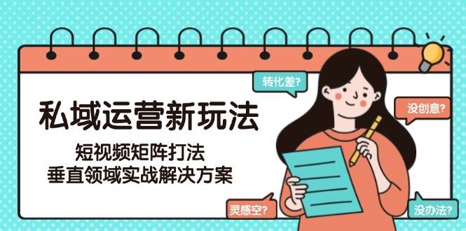 私域运营新玩法，短视频矩阵打法，垂直领域实战解决方案(更新6月)-非凡网-资源网-最新项目分享网站