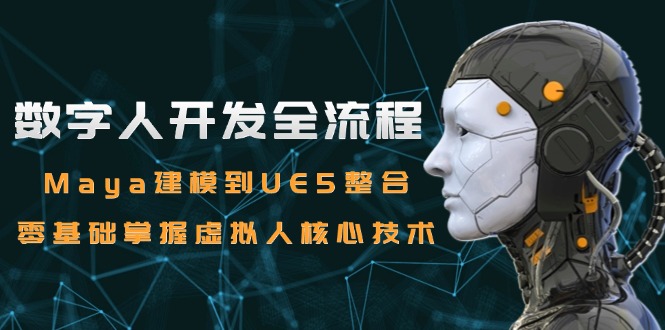 数字人开发全流程：Maya建模到UE5整合，零基础掌握虚拟人核心技术-非凡网-资源网-最新项目分享网站