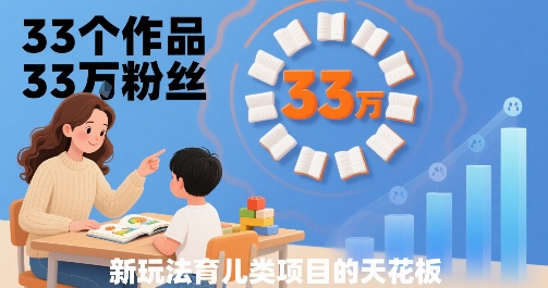 33个作品33W粉丝，育儿类项目的天花板，小白可操作-非凡网-资源网-最新项目分享网站