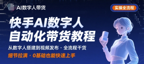 快手AI数字人自动化视频带货实操全流程，干货满满，细节拉满-非凡网-资源网-最新项目分享网站