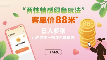 两性情感绿色玩法，客单价88米 日入多张，小白新手一部手机就能做-非凡网-资源网-最新项目分享网站