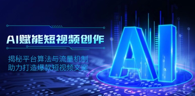 AI赋能短视频创作，揭秘平台算法与流量机制，助力打造爆款短视频文案-非凡网-资源网-最新项目分享网站