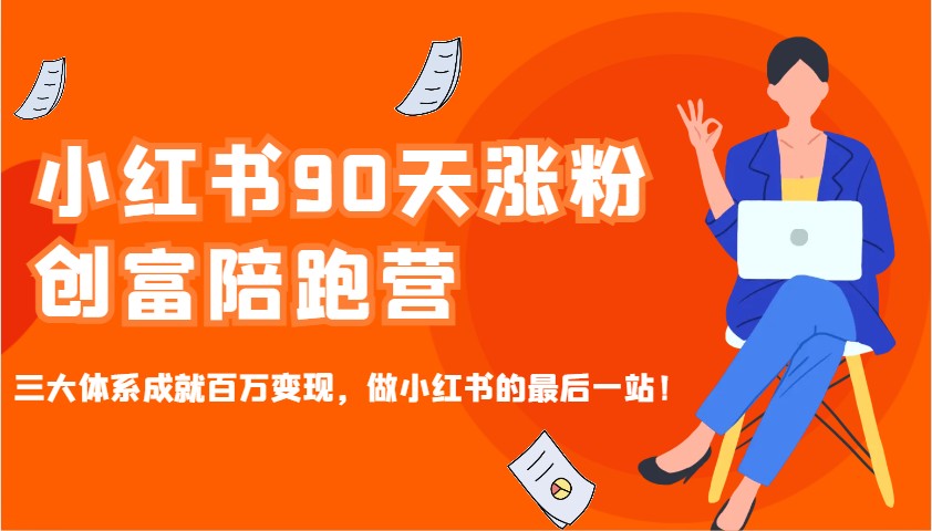 小红书90天涨粉创富陪跑营，三大体系成就百万变现，做小红书的最后一站！-非凡网-资源网-最新项目分享网站