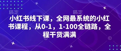 小红书线下课，全网最系统的小红书课程，从0-1，1-100全链路，全程干货满满-非凡网-资源网-最新项目分享网站