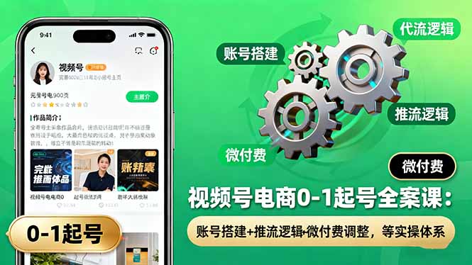 视频号电商0-1起号全案课：账号搭建+推流逻辑+微付费调整，等实操体系-非凡网-资源网-最新项目分享网站