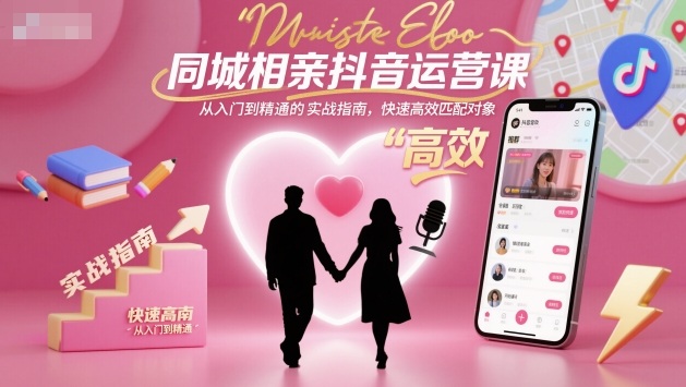 同城相亲抖音运营课,从入门到精通的实战指南,快速高效匹配对象-非凡网-资源网-最新项目分享网站