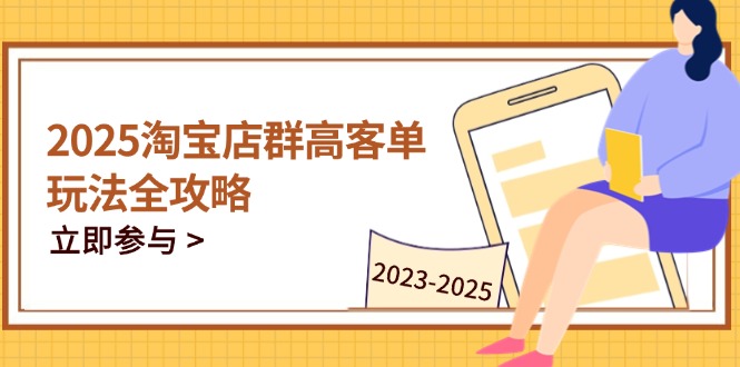 2025淘宝店群高客单玩法全攻略，把握高客单关键技巧，精通全周期运营-非凡网-资源网-最新项目分享网站