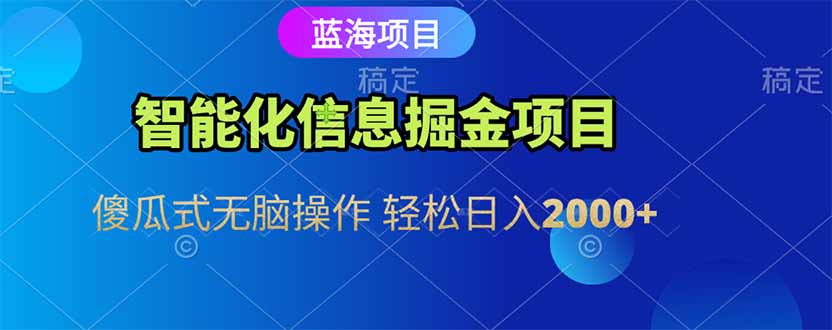 智能化信息蓝海掘金项目 傻瓜式无脑操作 轻松日入2000+-非凡网-资源网-最新项目分享网站