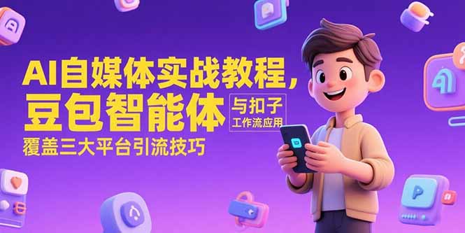 AI自媒体实战教程，豆包智能体与扣子工作流应用，覆盖三大平台引流技巧-非凡网-资源网-最新项目分享网站
