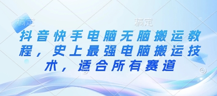 抖音快手电脑无脑搬运教程，史上最强电脑搬运技术，适合所有赛道-非凡网-资源网-最新项目分享网站