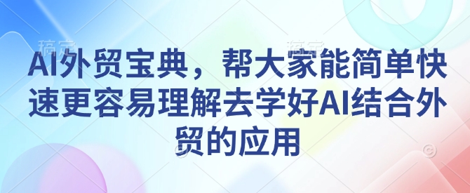 AI外贸宝典，帮大家能简单快速更容易理解去学好AI结合外贸的应用-非凡网-资源网-最新项目分享网站