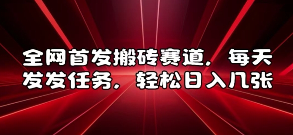 全网首发搬砖赛道，每天发发任务，轻松日入几张【揭秘】-非凡网-资源网-最新项目分享网站