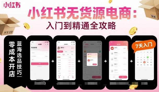 小红书无货源电商，入门到精通，开店+选品+笔记+剪辑+赛道+内容-非凡网-资源网-最新项目分享网站