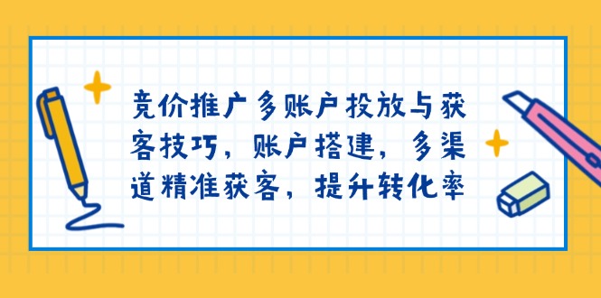 竞价推广多账户投放与获客技巧，账户搭建，多渠道精准获客，提升转化率-非凡网-资源网-最新项目分享网站