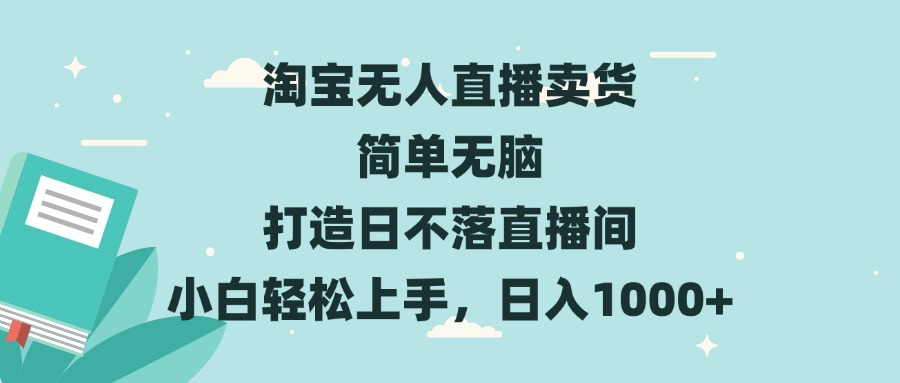 淘宝无人直播卖货 简单无脑 打造日不落直播间 小白轻松上手，日入1000+-非凡网-资源网-最新项目分享网站