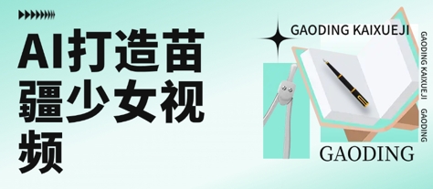 用AI打造苗疆少女视频，单日变现多张，高质量作品引爆流量-非凡网-资源网-最新项目分享网站
