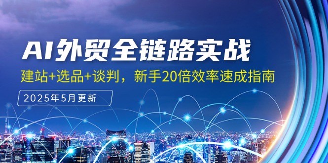 AI外贸全链路实战，建站+选品+谈判，新手20倍效率速成指南-非凡网-资源网-最新项目分享网站