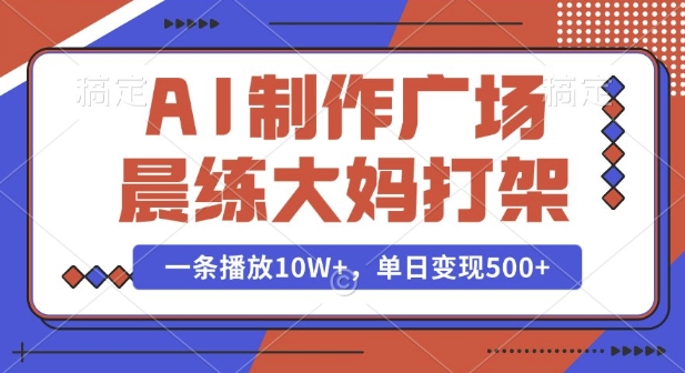 AI制作广场晨练大妈打架，一条播放10W+，单日变现多张【揭秘】-非凡网-资源网-最新项目分享网站