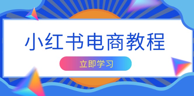 小红书电商教程，掌握帐号定位与内容创作技巧，打造爆款，实现商业变现-非凡网-资源网-最新项目分享网站
