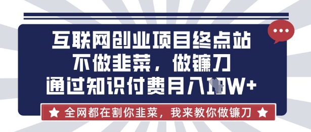互联网创业尽头-不做韭菜，做镰刀，通过知识付费月入10个【揭秘】-非凡网-资源网-最新项目分享网站