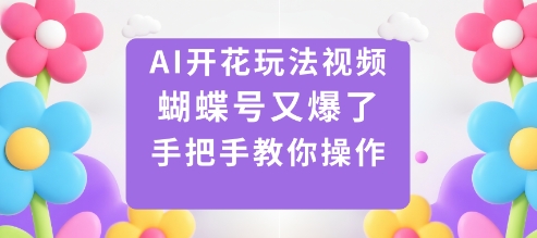 AI开花玩法视频，蝴蝶号又爆了，手把手教你操作-非凡网-资源网-最新项目分享网站