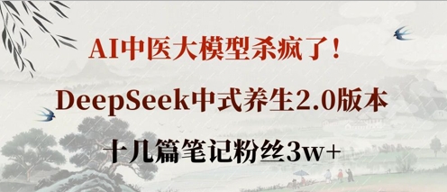 AI中医大模型杀疯了！DeepSeek中式养生2.0版本，十几篇笔记粉丝3w+-非凡网-资源网-最新项目分享网站