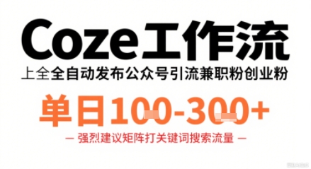 Coze工作流一键发布高质量公众号引流兼职粉代发粉，单日1-3张-非凡网-资源网-最新项目分享网站