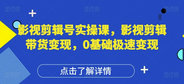 影视剪辑号实操课，影视剪辑带货变现，0基础极速变现-非凡网-资源网-最新项目分享网站