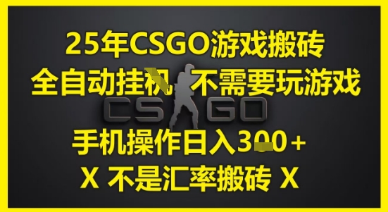 25年CSGO游戏搬砖，全自动运行，不需要玩游戏，手机操作日入3张(不是汇率搬砖)【揭秘】-非凡网-资源网-最新项目分享网站