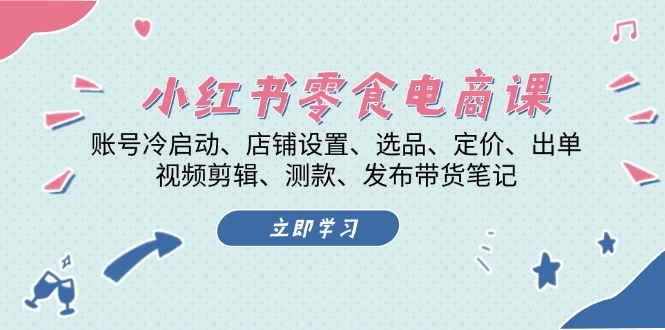 小红书 零食电商课：账号冷启动、店铺设置、选品、定价、出单、视频剪辑..-非凡网-资源网-最新项目分享网站