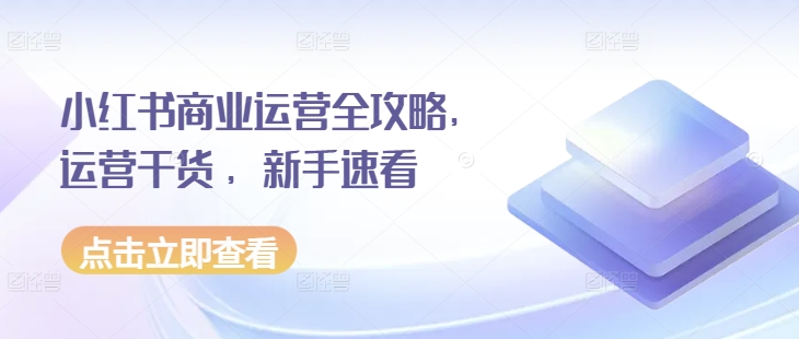 小红书商业运营全攻略，运营干货 ，新手速看-非凡网-资源网-最新项目分享网站